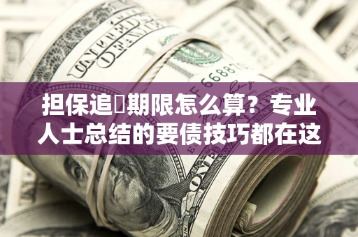 济南担保追償期限怎么算？专业人士总结的要债技巧都在这里了