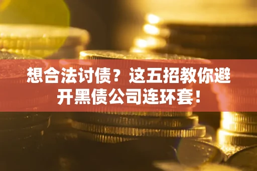 济南想合法讨债？这五招教你避开黑债公司连环套！