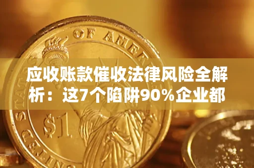 济南应收账款催收法律风险全解析：这7个陷阱90%企业都踩过（含合规应对指南）