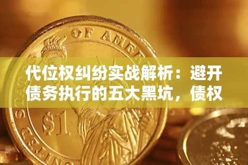 济南代位权纠纷实战解析：避开债务执行的五大黑坑，债权人必看指南