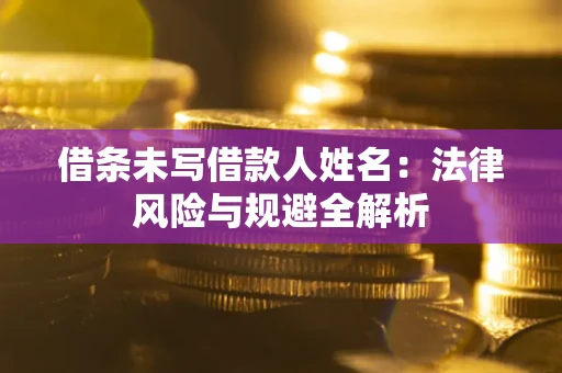 济南借条未写借款人姓名：法律风险与规避全解析