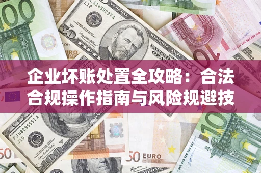 济南企业坏账处置全攻略：合法合规操作指南与风险规避技巧解析