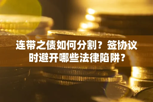 济南连带之债如何分割？签协议时避开哪些法律陷阱？