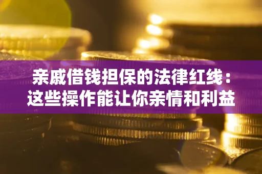 济南亲戚借钱担保的法律红线：这些操作能让你亲情和利益两不误