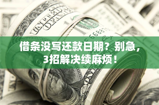 济南借条没写还款日期？别急，3招解决续麻烦！