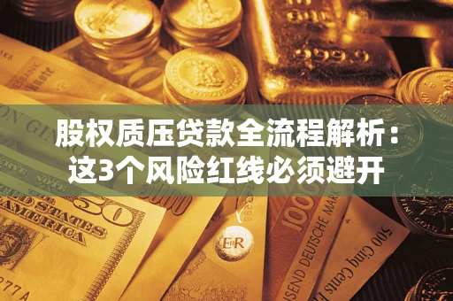 济南股权质压贷款全流程解析：这3个风险红线必须避开