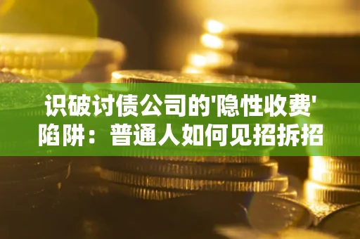 济南识破讨债公司的'隐性收费'陷阱：普通人如何见招拆招？