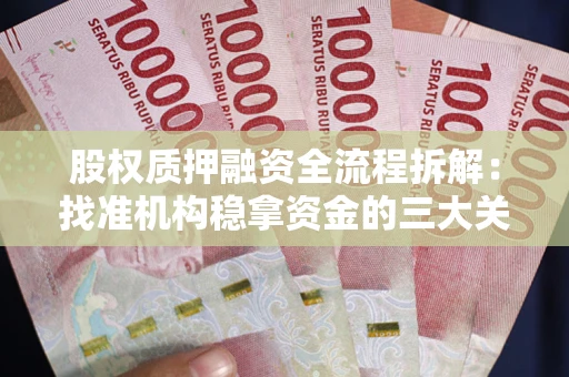 济南股权质押融资全流程拆解：找准机构稳拿资金的三大关键