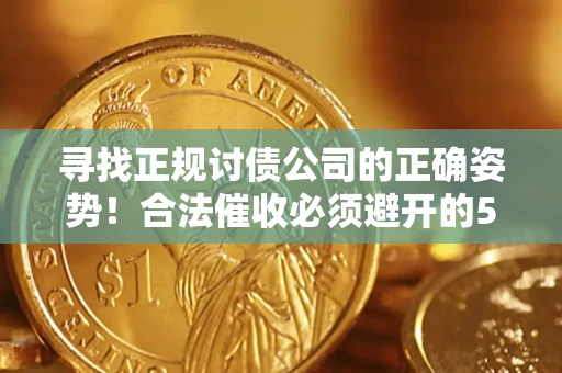 济南寻找正规讨债公司的正确姿势！合法催收必须避开的5大雷区