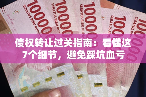 济南债权转让过关指南：看懂这7个细节，避免踩坑血亏