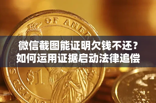 济南微信截图能证明欠钱不还？如何运用证据启动法律追偿程序？