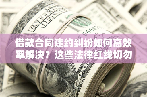 济南借款合同违约纠纷如何高效率解决？这些法律红线切勿触碰
