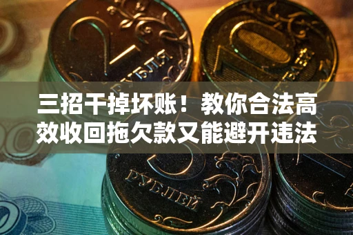 济南三招干掉坏账！教你合法高效收回拖欠款又能避开违法雷区