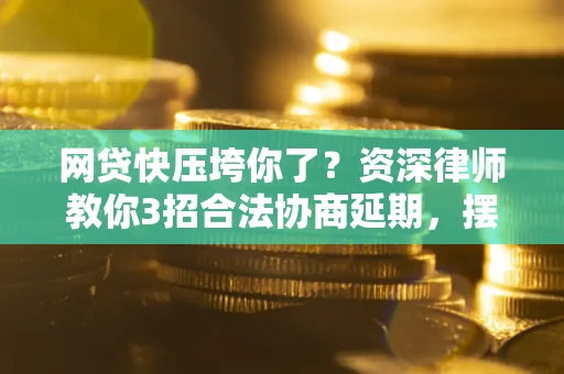 济南网贷快压垮你了？资深律师教你3招合法协商延期，摆脱暴力催收！