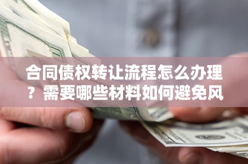 济南合同债权转让流程怎么办理？需要哪些材料如何避免风险？