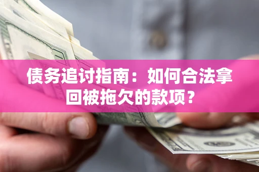 济南债务追讨指南：如何合法拿回被拖欠的款项？