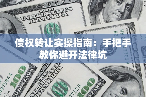 济南债权转让实操指南：手把手教你避开法律坑