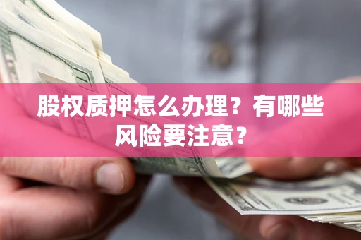 济南股权质押怎么办理？有哪些风险要注意？