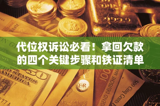 济南代位权诉讼必看!拿回欠款的四个关键步骤和铁证清单 济南代位权诉讼必看!拿回欠款的四个关键步骤和铁证清单