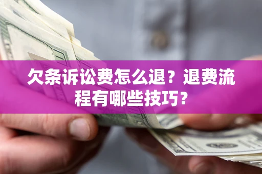 济南欠条诉讼费怎么退？退费流程有哪些技巧？