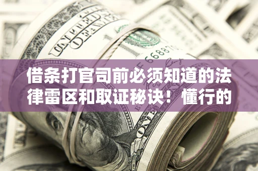济南借条打官司前必须知道的法律雷区和取证秘诀！懂行的人已经留好这些证据