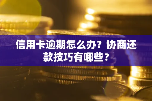 济南信用卡逾期怎么办？协商还款技巧有哪些？