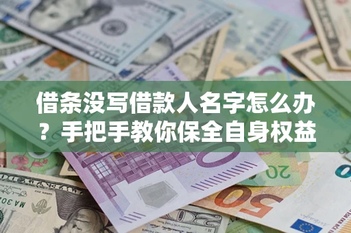 济南借条没写借款人名字怎么办？手把手教你保全自身权益