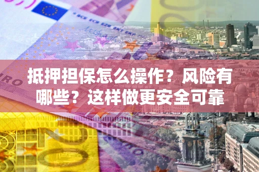 济南抵押担保怎么操作？风险有哪些？这样做更安全可靠