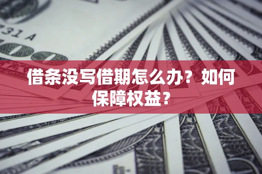 济南借条没写借期怎么办？如何保障权益？