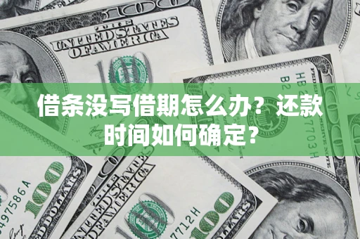 济南借条没写借期怎么办？还款时间如何确定？