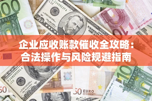 济南企业应收账款催收全攻略：合法操作与风险规避指南