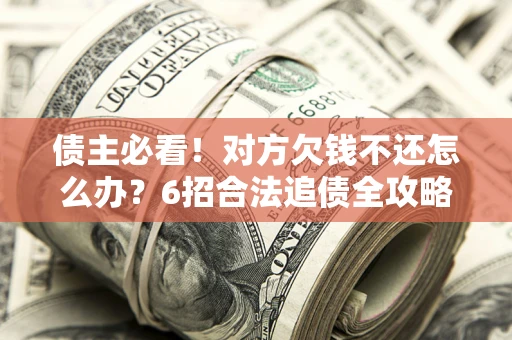 济南债主必看！对方欠钱不还怎么办？6招合法追债全攻略