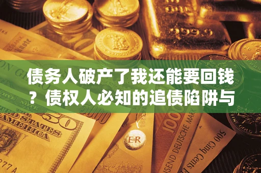 济南债务人破产了我还能要回钱？债权人必知的追债陷阱与破局之道