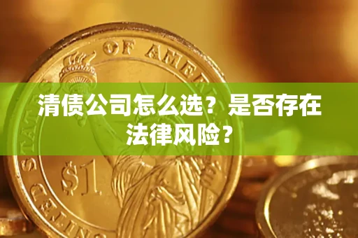 济南清债公司怎么选？是否存在法律风险？