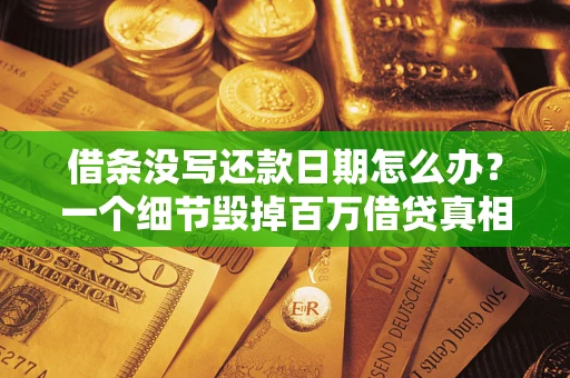 济南借条没写还款日期怎么办？一个细节毁掉百万借贷真相