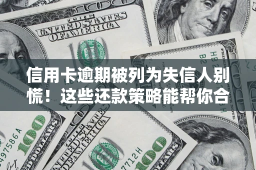 济南信用卡逾期被列为失信人别慌！这些还款策略能帮你合法止损