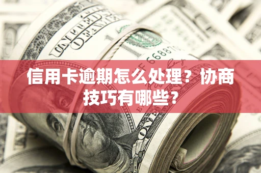 济南信用卡逾期怎么处理？协商技巧有哪些？