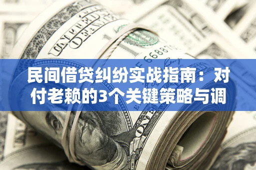 济南民间借贷纠纷实战指南：对付老赖的3个关键策略与调解盲区解析