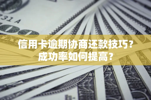 济南信用卡逾期协商还款技巧？成功率如何提高？