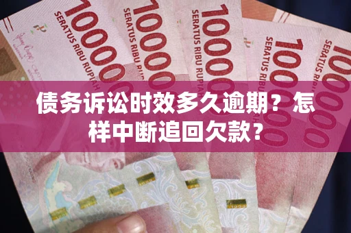 济南债务诉讼时效多久逾期？怎样中断追回欠款？
