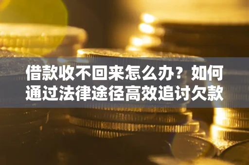 济南借款收不回来怎么办?如何通过法律途径高效追讨欠款? 济南借款收不回来怎么办?如何通过法律途径高效追讨欠款?