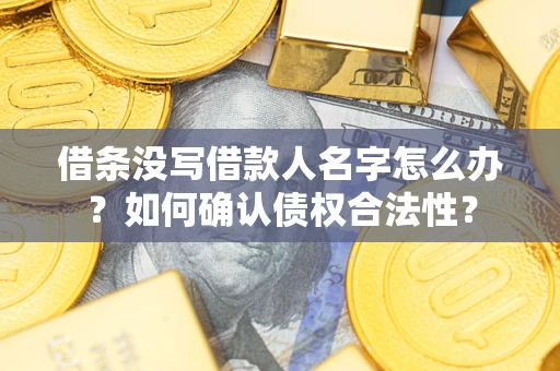 济南借条没写借款人名字怎么办？如何确认债权合法性？