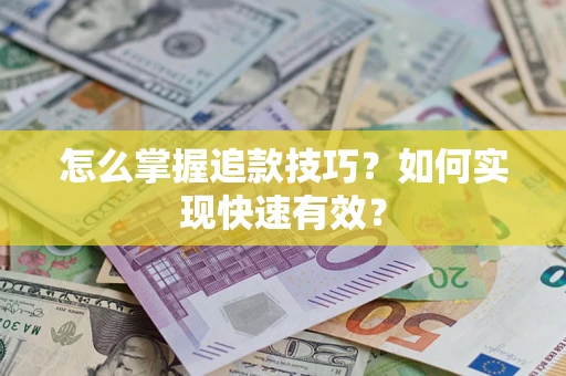 济南怎么掌握追款技巧？如何实现快速有效？