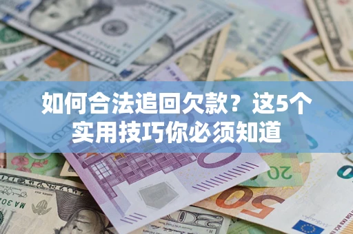 济南如何合法追回欠款？这5个实用技巧你必须知道