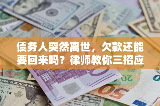 济南债务人突然离世，欠款还能要回来吗？律师教你三招应对