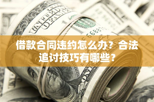 济南借款合同违约怎么办？合法追讨技巧有哪些？