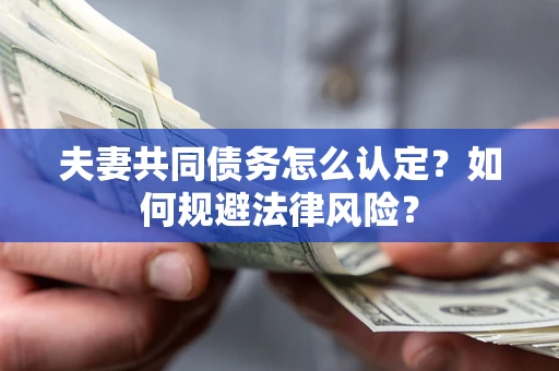 济南夫妻共同债务怎么认定？如何规避法律风险？
