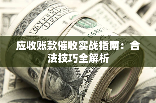 济南应收账款催收实战指南：合法技巧全解析