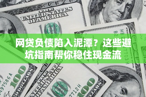 济南网贷负债陷入泥潭？这些避坑指南帮你稳住现金流