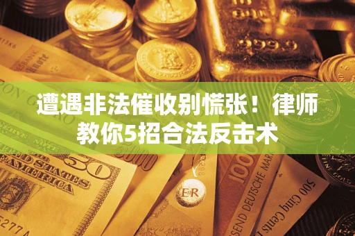 济南遭遇非法催收别慌张！律师教你5招合法反击术